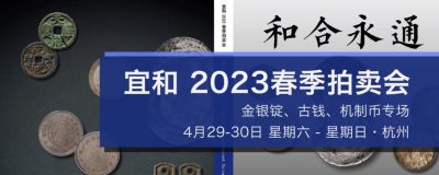 【拍卖会】【杭州宜和】2023钱币春拍【2023.4.29-4.30】