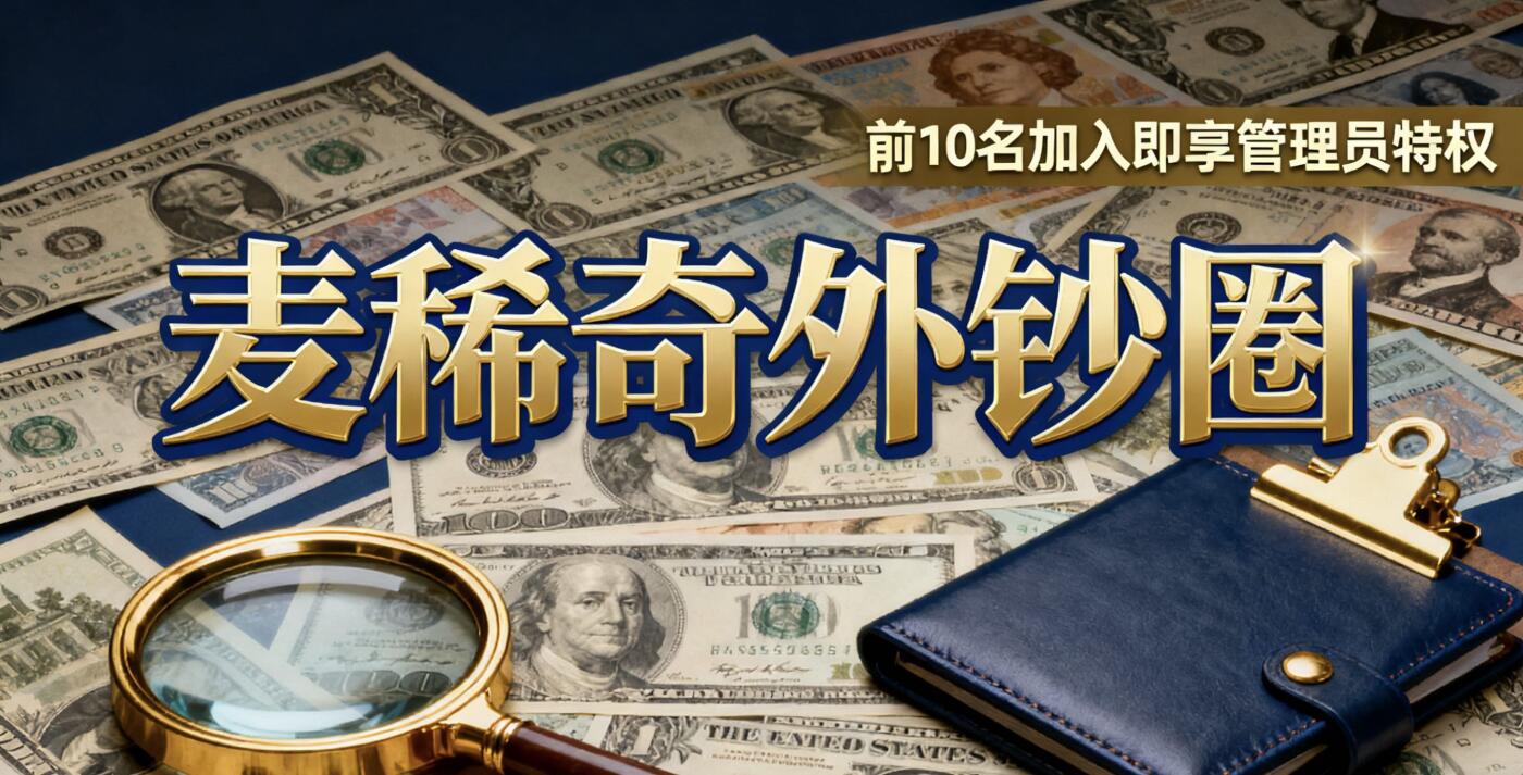 麦稀奇外钞圈启航！抢前10名管理员席位，解锁外钞鉴藏、行情交流专属权益