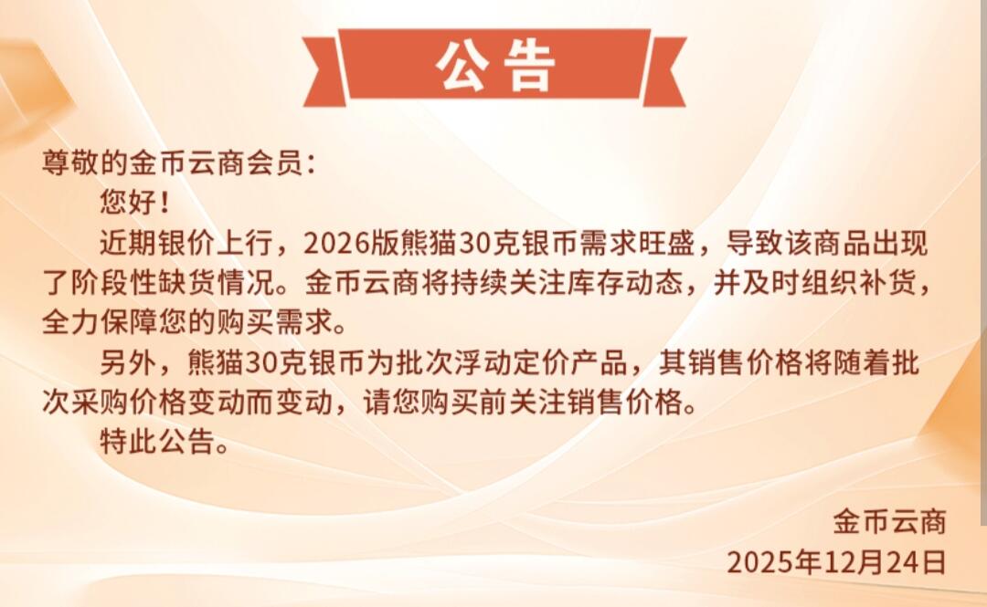 2026版30克熊猫银币多次涨价后，金币云商发了个公告

公告
尊敬的金币云商会员：
您好！
近期银价上行，2026版熊猫30克银币需求旺盛，导致该商品出现了阶段性缺货情况。金币云商将持续关注库存动态，并及时组织补货,
全力保障您的购买需求。
另外，熊猫30克银币为批次浮动定价产品，其销售价格将随着批次采购价格变动而变动，请您购买前关注销售价格。
特此公告。
金币云商
2025年12月24日

原来金币云商的30克熊猫银币是批次采购来的，批次采购价不同，销售价格也不同。

既然如此，金币云商能不能尽量多采购点？三天两头的没有库存。
